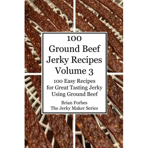 100 Ground Beef Jerky Recipes: 100 Easy Recipes for Great Tasting Jerky Using Ground Beef