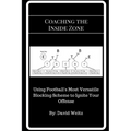 Coaching the Inside Zone: Using Football's Most Versatile Blocking Scheme to Ignite Your Offense