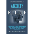 Anxiety Relief: A Self Help Guide to Control Depression, Manage Stress, Overcome Anger, Calm Your Anxious Mind, Improve Self-esteem an