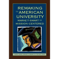 Remaking the American University: Market-Smart and Mission-Centered