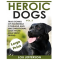 Heroic Dogs Volume 2 ***Large Print Edition***: True Stories of Incredible Courage and Unconditional Love from Man's Best Friend