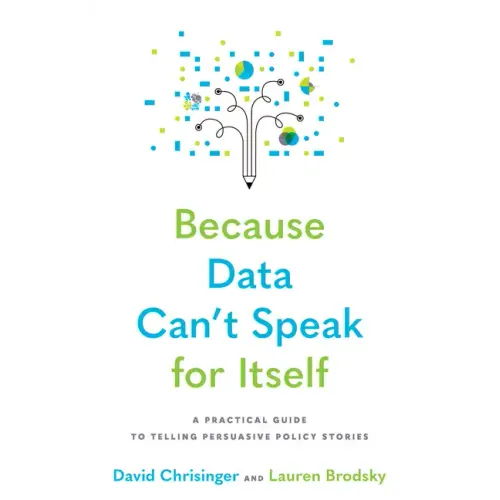 Because Data Can't Speak for Itself: A Practical Guide to Telling Persuasive Policy Stories