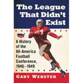 The League That Didn't Exist: A History of the All-American Football Conference, 1946-1949