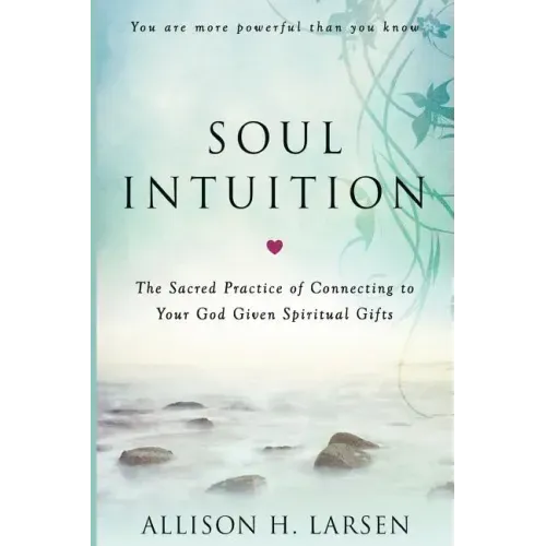Soul Intuition: The Sacred Practice of Connecting to Your God Given Spiritual Gifts