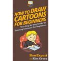 How To Draw Cartoons For Beginners: Your Step By Step Guide To Drawing Cartoons For Beginners