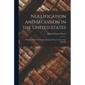 Nullification and Secession in the United States: a History of the Six Attempts During the First Century of the Republic