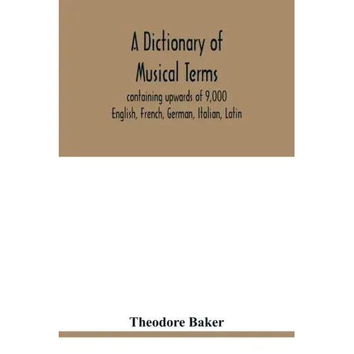A dictionary of musical terms, containing upwards of 9,000 English, French, German, Italian, Latin, and Greek words and phrases used in the art and sc