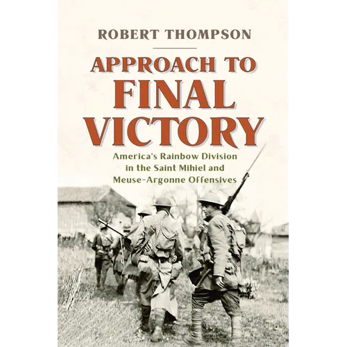 Approach to Final Victory: America's Rainbow Division in the Saint Mihiel and Meuse-Argonne Offensives
