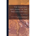 The Sampling and Assay of the Precious Metals: Comprising Gold, Silver, Platinum, and the Platinum Group Metals in Ores, Bullion, and Products