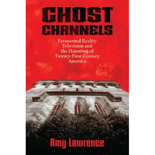 Ghost Channels: Paranormal Reality Television and the Haunting of Twenty-First-Century America