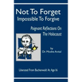 Not to Forget: Impossible to Forgive - Poignant Reflections on the Holocaust