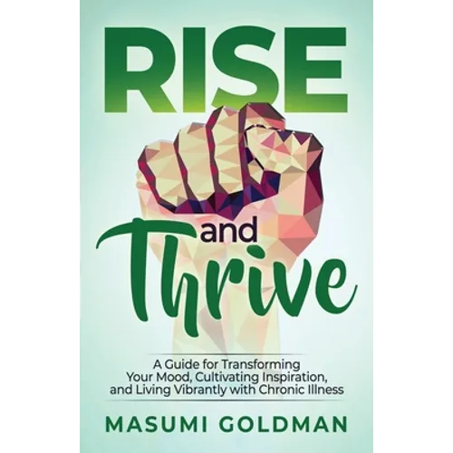 Rise and Thrive: A Guide for Transforming Your Mood, Cultivating Inspiration, and Living Vibrantly with Chronic Illness