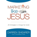 Marketing Like Jesus: 25 Strategies to Change the World