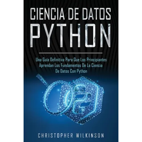 Ciencia de Datos Python: Una guía definitiva para que los principiantes aprendan los fundamentos de la ciencia de datos con Python(Libro En Esp