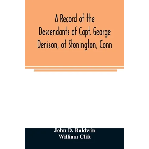 A record of the descendants of Capt. George Denison, of Stonington, Conn. With notices of his father and brothers, and some account of other Denisons