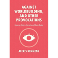 Against Worldbuilding, and Other Provocations: Essays on History, Narrative, and Game Design