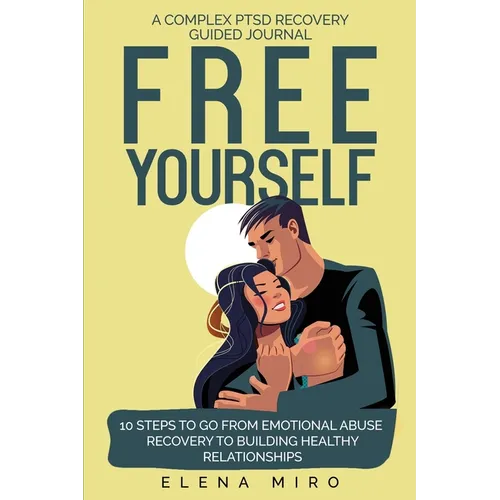 FREE YOURSELF! A Complex PTSD Recovery Guided Journal: 10 Steps to Go from Emotional Abuse Recovery to Building Healthy Relationships