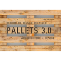 Pallets 3.0: Remodeled, Reused, Recycled: Architecture + Design