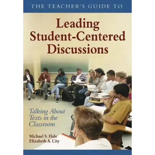 The Teacher's Guide to Leading Student-Centered Discussions: Talking About Texts in the Classroom