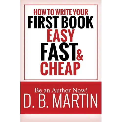 How to Write Your First Book, Easy, Fast, and Cheap: Be an Author Now!