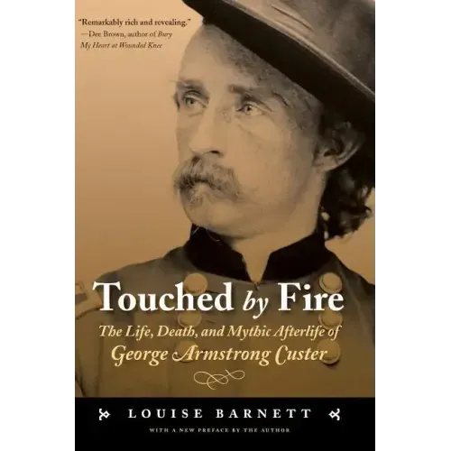Touched by Fire: The Life, Death, and Mythic Afterlife of George Armstrong Custer