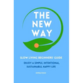 The New Way: Slow Living Beginners' Guide: Enjoy a simple, intentional, sustainable, happy life