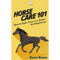 Horse Care 101: How to Take Care of a Horse for Beginners