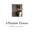 A Pluralistic Universe: William James