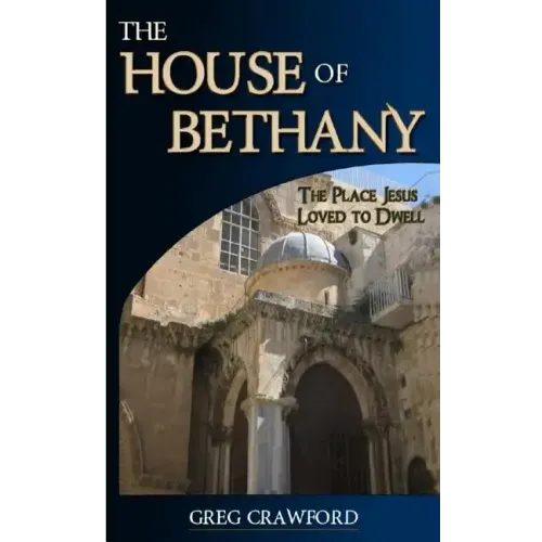 The House of Bethany: The Place Jesus Loved to Dwell