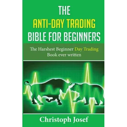 The Anti-Day Trading Bible for Beginners: The Harshest Beginner Day Trading Book Ever Written