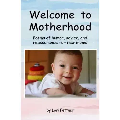 Welcome to Motherhood: Poems of humor, advice, and reassurance for new moms