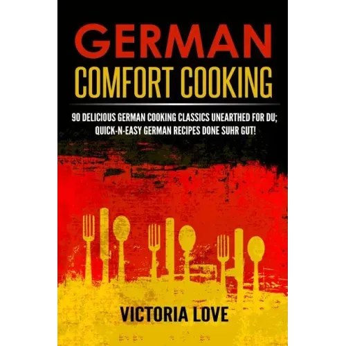 German Comfort Cooking: 90 Delicious German Cooking Classics Unearthed For Du; Quick-n-Easy Germany Recipes Done Suhr Gut!