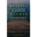 Healing the Wounded Child Within: Heal Your Wounds, Change Your Life