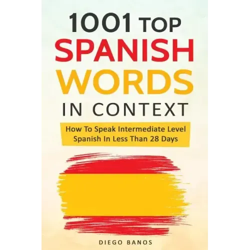 1001 Top Spanish Words In Context: How To Speak Intermediate Level Spanish In Less Than 28 Days