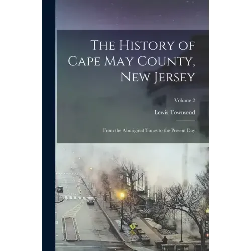 The History of Cape May County, New Jersey: From the Aboriginal Times to the Present Day; Volume 2