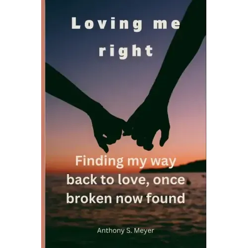 Loving Me Right: Finding My Way Back to Love, Once Broken Now Found