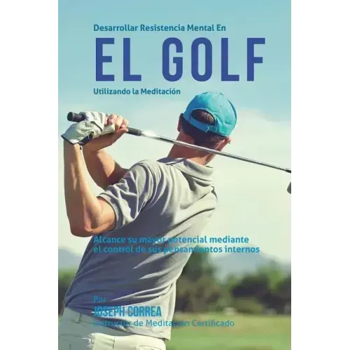 Desarrollar resistencia mental en el Golf utilizando la Meditacion: Alcance su mayor potencial mediante el control de sus pensamientos internos