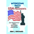 Interesting Facts About US Presidents: Weird, Strange And Fun Facts Of America's Greatest Presidents That Will Make You Rethink About History