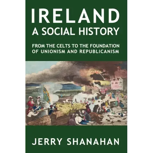 Ireland: A SOCIAL HISTORY: From The Celts To The Foundations Of Unionism And Republicanism