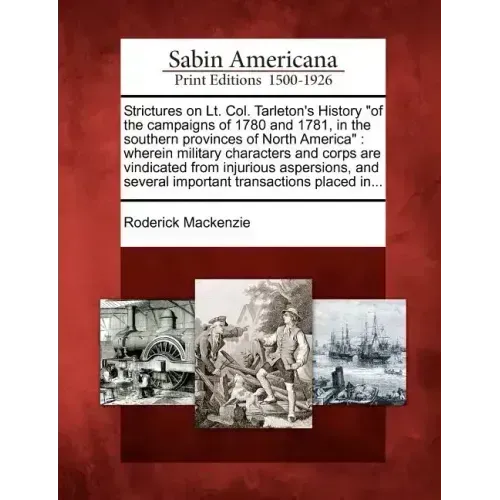 Strictures on Lt. Col. Tarleton's History "Of the Campaigns of 1780 and 1781, in the Southern Provinces of North America": Wherein Military Characters