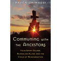 Communing with the Ancestors: Your Spirit Guides, Bloodline Allies, and the Cycle of Reincarnation