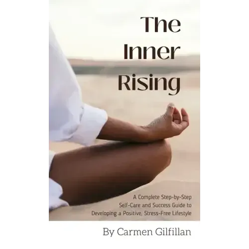 The Inner Rising: A Complete Step-By-Step Self-Care and Success Guide to Developing a Positive, Stress-Free Lifestyle