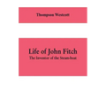 Life of John Fitch: The Inventor of the Steam-boat