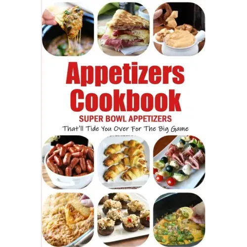 Appetizers Cookbook: Super Bowl Appetizers That'll Tide You Over For The Big Game: Appetizers Recipes Cookbook