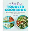 The Fuss-Free Toddler Cookbook: Mealtimes Made Easy with Healthy Recipes for the Whole Family
