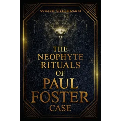 The Neophyte Rituals of Paul Foster Case: Ceremonial Magic