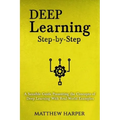 Deep Learning: Step-By-Step a Sensible Guide Presenting the Concepts of Deep Learning with Real-World Examples