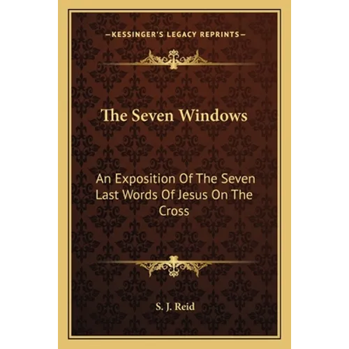 The Seven Windows: An Exposition Of The Seven Last Words Of Jesus On The Cross