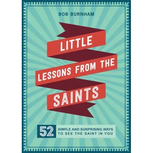Little Lessons from the Saints: 52 Simple and Surprising Ways to See the Saint in You