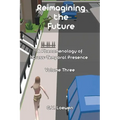 Reimagining the Future: A Phenomenology of Cross-Temporal Presence Volume Three